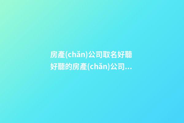 房產(chǎn)公司取名好聽 好聽的房產(chǎn)公司名字-第1張-公司起名-玄機(jī)派